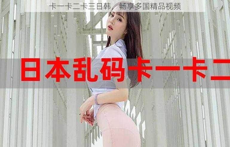 卡一卡二卡三日韩,畅享多国精品视频
