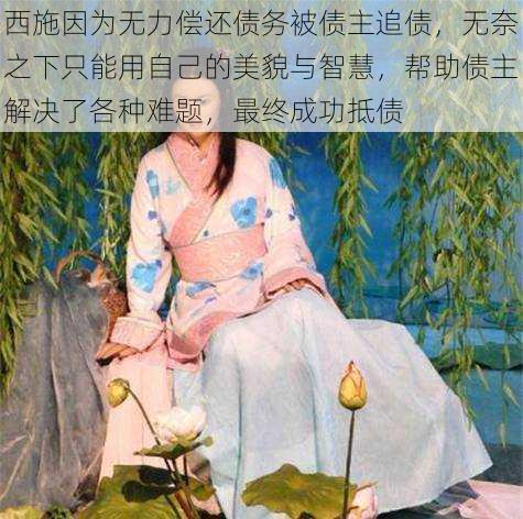西施因为无力偿还债务被债主追债,无奈之下只能用自己的美貌与智慧,帮助债主解决了各种难题,最终成功抵债