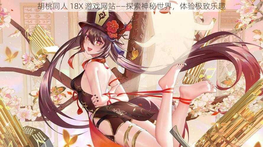 胡桃同人 18X 游戏网站——探索神秘世界,体验极致乐趣