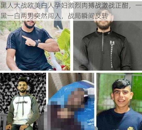 黑人大战欧美白人孕妇激烈肉搏战激战正酣,一黑一白两男突然闯入,战局瞬间反转