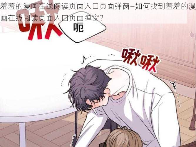 羞羞的漫画在线阅读页面入口页面弹窗—如何找到羞羞的漫画在线阅读页面入口页面弹窗?