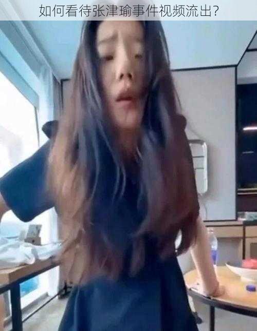 如何看待张津瑜事件视频流出?