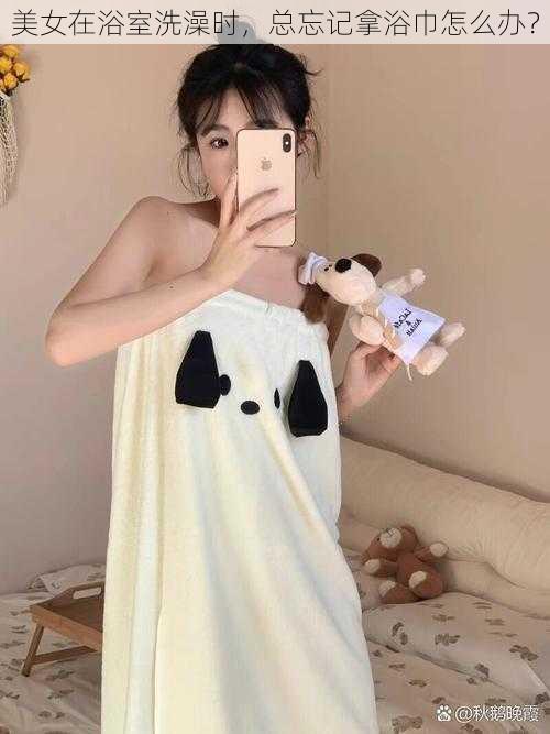 美女在浴室洗澡时,总忘记拿浴巾怎么办?