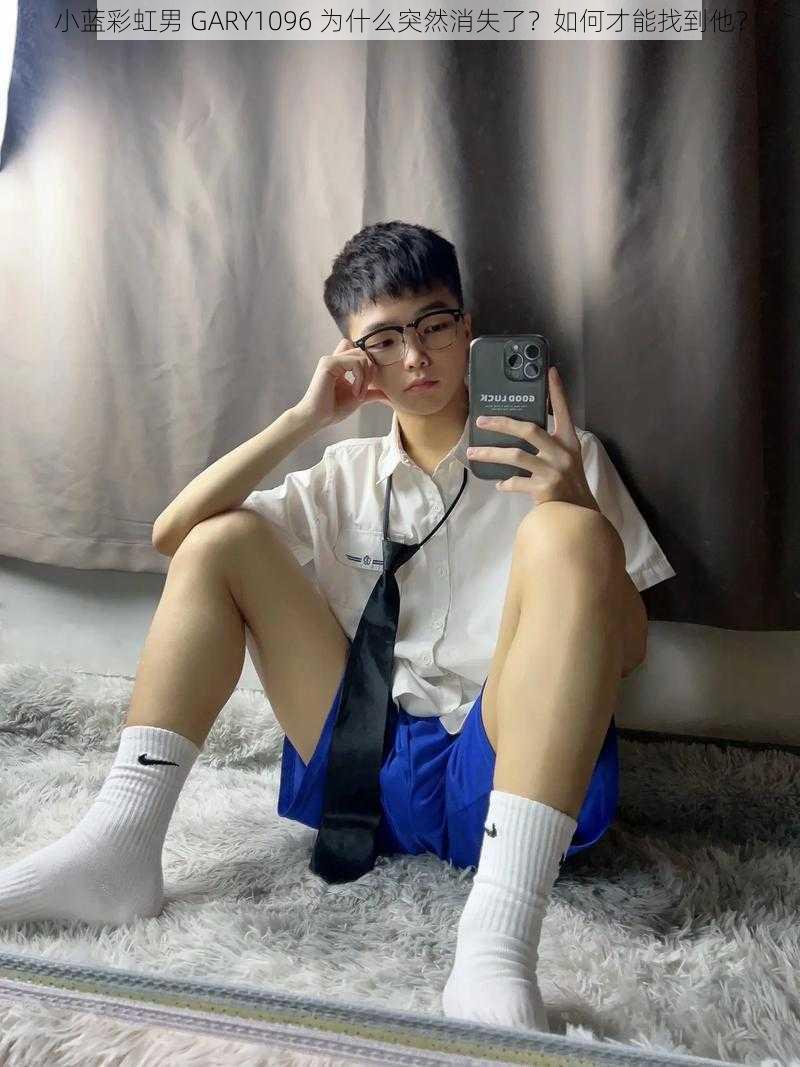 小蓝彩虹男 GARY1096 为什么突然消失了?如何才能找到他?